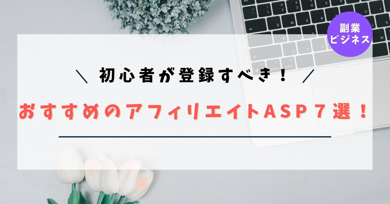 【初心者必見！】おすすめのアフィリエイトASP７選！